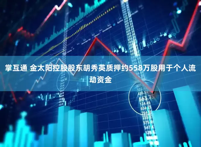 掌互通 金太阳控股股东胡秀英质押约558万股用于个人流动资金