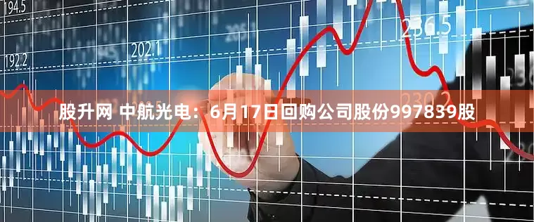股升网 中航光电：6月17日回购公司股份997839股