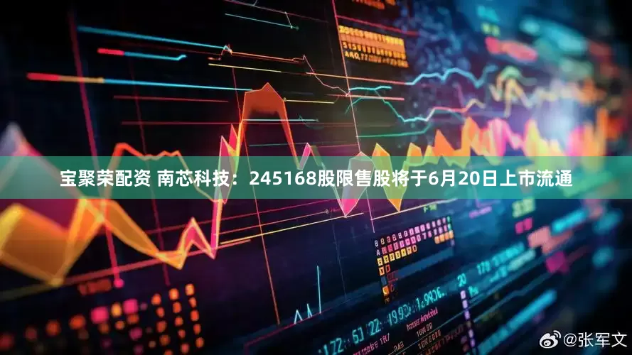 宝聚荣配资 南芯科技：245168股限售股将于6月20日上市流通
