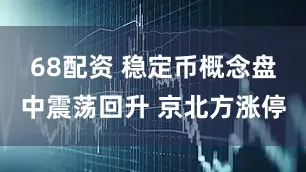 68配资 稳定币概念盘中震荡回升 京北方涨停