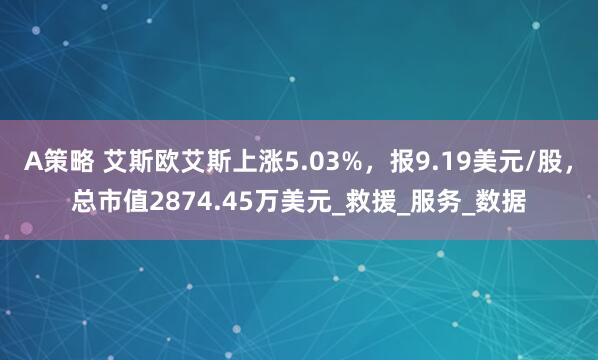A策略 艾斯欧艾斯上涨5.03%，报9.19美元/股，总市值2874.45万美元_救援_服务_数据