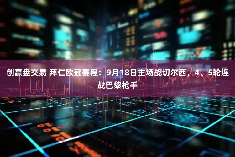 创赢盘交易 拜仁欧冠赛程：9月18日主场战切尔西，4、5轮连战巴黎枪手