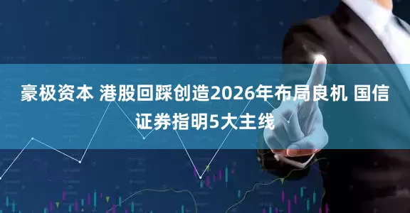 豪极资本 港股回踩创造2026年布局良机 国信证券指明5大主线
