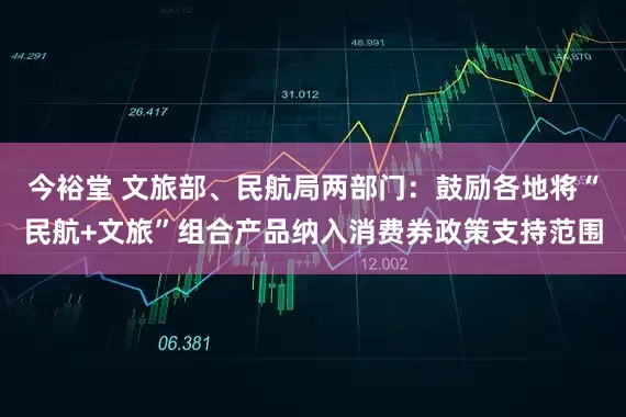 今裕堂 文旅部、民航局两部门：鼓励各地将“民航+文旅”组合产品纳入消费券政策支持范围