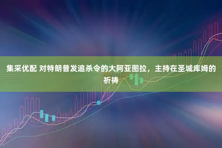 集采优配 对特朗普发追杀令的大阿亚图拉，主持在圣城库姆的祈祷