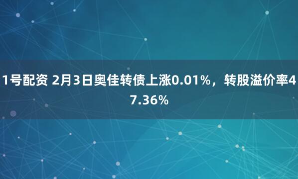 1号配资 2月3日奥佳转债上涨0.01%，转股溢价率47.36%